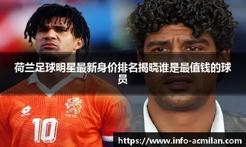 荷兰足球明星最新身价排名揭晓谁是最值钱的球员